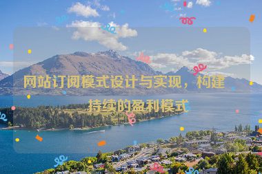 網(wǎng)站訂閱模式設(shè)計與實現(xiàn)，構(gòu)建可持續(xù)的盈利模式