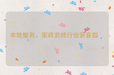 本地服務(wù)，家政裝修行業(yè)獲客指南