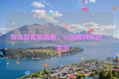 如從混亂到清晰，XX品牌網(wǎng)站改版案例