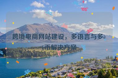 跨境電商網(wǎng)站建設(shè)，多語(yǔ)言與多貨幣解決方案