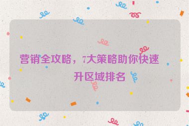 營銷全攻略，7大策略助你快速提升區(qū)域排名