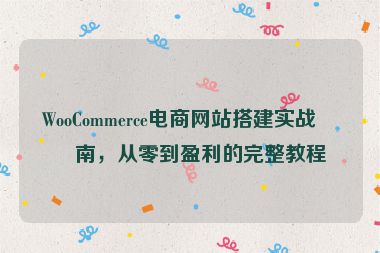 WooCommerce電商網(wǎng)站搭建實戰(zhàn)指南，從零到盈利的完整教程