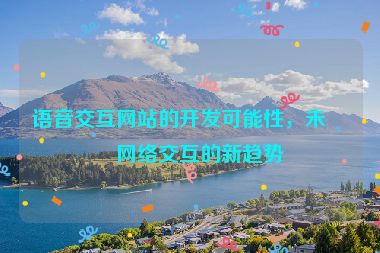 語(yǔ)音交互網(wǎng)站的開(kāi)發(fā)可能性，未來(lái)網(wǎng)絡(luò)交互的新趨勢(shì)