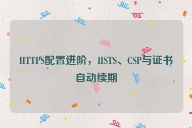 HTTPS配置進(jìn)階，HSTS、CSP與證書自動續(xù)期