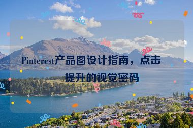 Pinterest產(chǎn)品圖設(shè)計(jì)指南，點(diǎn)擊率提升的視覺密碼