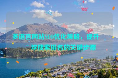 多語言網(wǎng)站SEO優(yōu)化策略，提升全球搜索排名的關(guān)鍵步驟