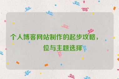 個(gè)人博客網(wǎng)站制作的起步攻略，定位與主題選擇