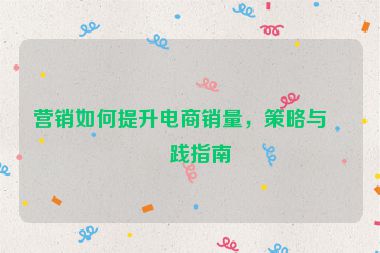 營(yíng)銷(xiāo)如何提升電商銷(xiāo)量，策略與實(shí)踐指南