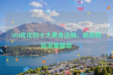 SEO優(yōu)化的十大黃金法則，助你網(wǎng)站流量翻倍