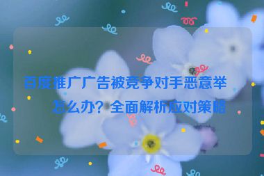 百度推廣廣告被競爭對手惡意舉報怎么辦？全面解析應對策略