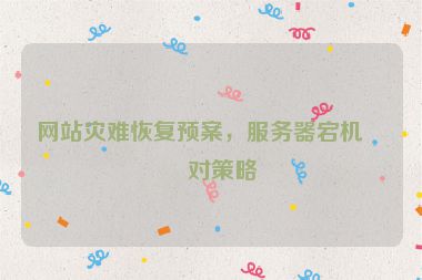 網(wǎng)站災(zāi)難恢復(fù)預(yù)案，服務(wù)器宕機(jī)應(yīng)對策略