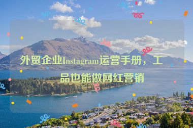 外貿(mào)企業(yè)Instagram運營手冊，工業(yè)品也能做網(wǎng)紅營銷