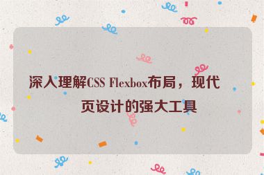 深入理解CSS Flexbox布局，現(xiàn)代網(wǎng)頁(yè)設(shè)計(jì)的強(qiáng)大工具