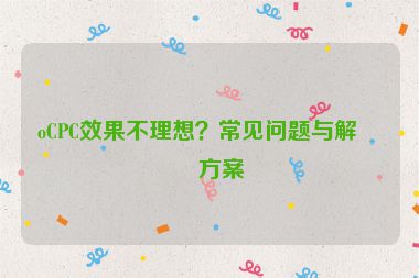 oCPC效果不理想？常見(jiàn)問(wèn)題與解決方案