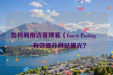 如何利用訪客博客（Guest Posting）有效提升網(wǎng)站曝光？