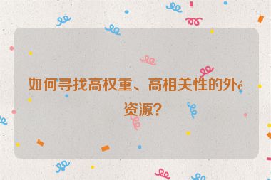 如何尋找高權(quán)重、高相關(guān)性的外鏈資源？