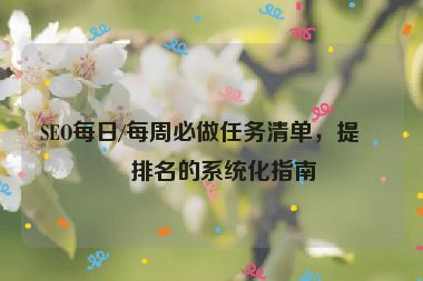 SEO每日/每周必做任務(wù)清單，提升排名的系統(tǒng)化指南