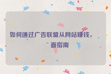如何通過廣告聯(lián)盟從網(wǎng)站賺錢，全面指南