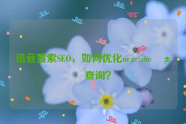 語音搜索SEO，如何優(yōu)化near me類查詢？