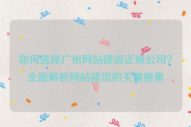 如何選擇廣州網(wǎng)站建設(shè)正規(guī)公司？全面解析網(wǎng)站建設(shè)的關(guān)鍵要素