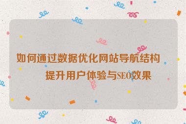 如何通過(guò)數(shù)據(jù)優(yōu)化網(wǎng)站導(dǎo)航結(jié)構(gòu)，提升用戶體驗(yàn)與SEO效果