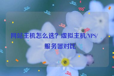 網(wǎng)站主機怎么選？虛擬主機/VPS/云服務器對比