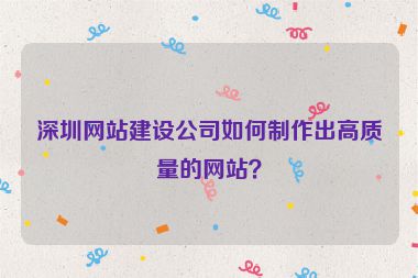 深圳網(wǎng)站建設(shè)公司如何制作出高質(zhì)量的網(wǎng)站？