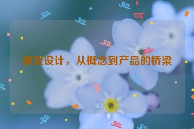 原型設(shè)計(jì)，從概念到產(chǎn)品的橋梁