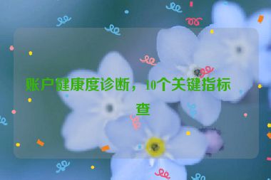 賬戶健康度診斷，10個關(guān)鍵指標檢查