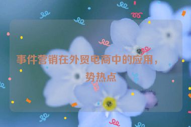 事件營銷在外貿(mào)電商中的應(yīng)用，借勢熱點