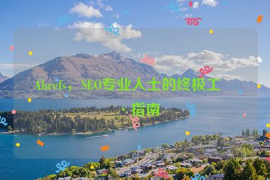 Ahrefs，SEO專業(yè)人士的終極工具指南