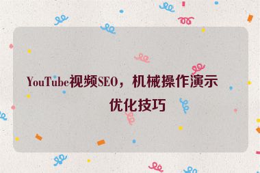 YouTube視頻SEO，機(jī)械操作演示的優(yōu)化技巧