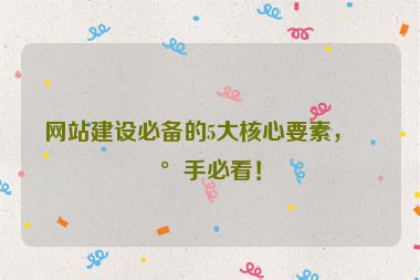 網(wǎng)站建設(shè)必備的5大核心要素，新手必看！