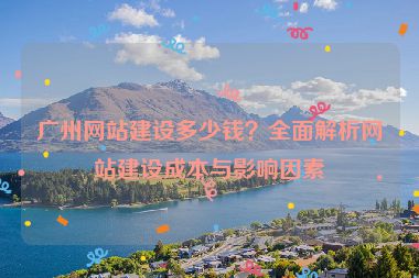 廣州網(wǎng)站建設(shè)多少錢？全面解析網(wǎng)站建設(shè)成本與影響因素