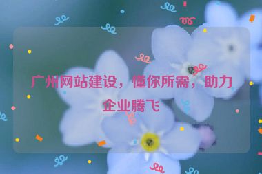 廣州網(wǎng)站建設(shè)，懂你所需，助力企業(yè)騰飛