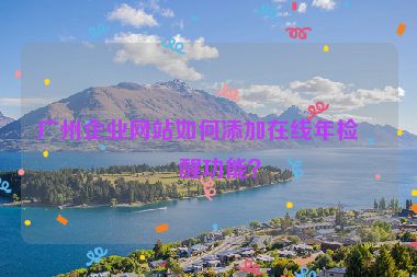 廣州企業(yè)網(wǎng)站如何添加在線年檢提醒功能？