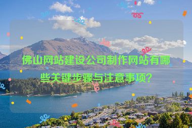 佛山網站建設公司制作網站有哪些關鍵步驟與注意事項？
