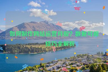 如何制作網(wǎng)站運(yùn)營月報(bào)？數(shù)據(jù)可視化技巧全解析