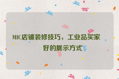 MIC店鋪裝修技巧，工業(yè)品買家偏好的展示方式