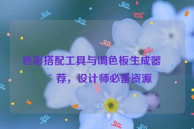 色彩搭配工具與調色板生成器推薦，設計師必備資源