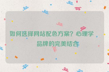 如何選擇網(wǎng)站配色方案？心理學(xué)與品牌的完美結(jié)合
