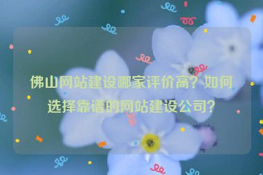 佛山網(wǎng)站建設(shè)哪家評(píng)價(jià)高？如何選擇靠譜的網(wǎng)站建設(shè)公司？