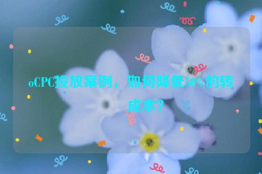 oCPC投放案例，如何降低50%的轉(zhuǎn)化成本？