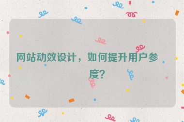 網(wǎng)站動(dòng)效設(shè)計(jì)，如何提升用戶參與度？