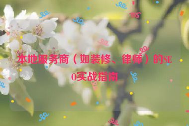 本地服務(wù)商（如裝修、律師）的SEO實(shí)戰(zhàn)指南
