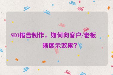 SEO報告制作，如何向客戶/老板清晰展示效果？