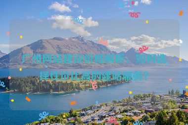 廣州網(wǎng)站建設(shè)價(jià)格解析，如何選擇性價(jià)比高的建站服務(wù)？