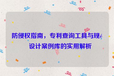 防侵權(quán)指南，專利查詢工具與規(guī)避設(shè)計案例庫的實用解析