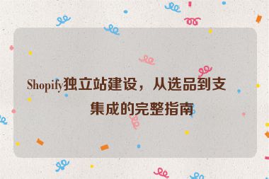Shopify獨立站建設(shè)，從選品到支付集成的完整指南