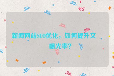 新聞網站SEO優(yōu)化，如何提升文章曝光率？